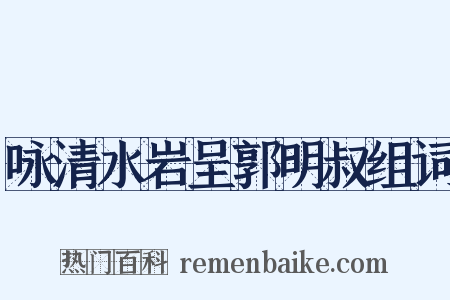 咏清水岩呈郭明叔组词是什么意思的图片